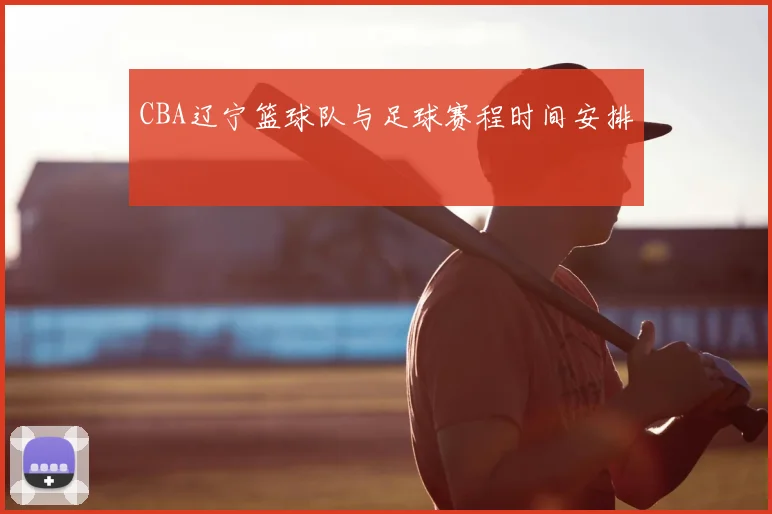 CBA辽宁篮球队与足球赛程时间安排