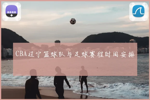 CBA辽宁篮球队与足球赛程时间安排