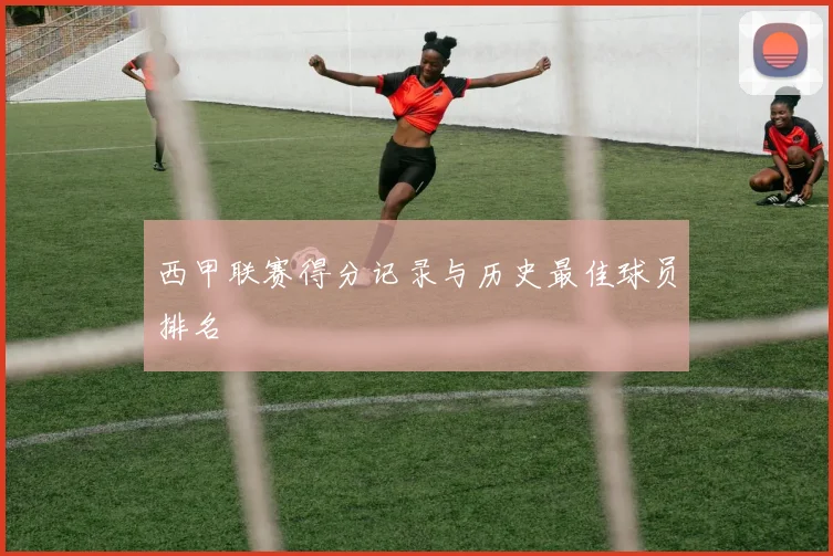 西甲联赛得分记录与历史最佳球员排名