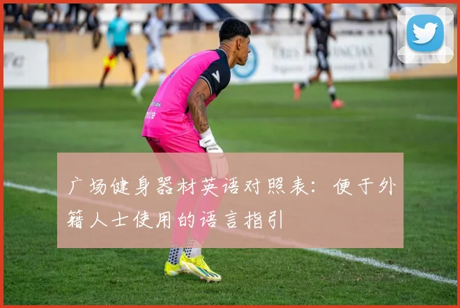 广场健身器材英语对照表：便于外籍人士使用的语言指引
