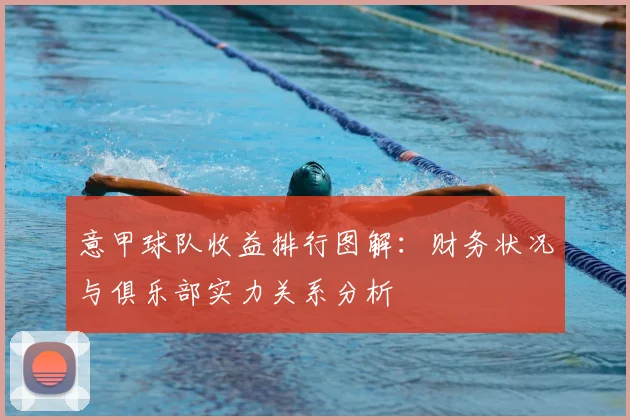 意甲球队收益排行图解：财务状况与俱乐部实力关系分析