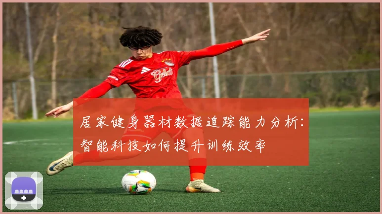 居家健身器材数据追踪能力分析：智能科技如何提升训练效率