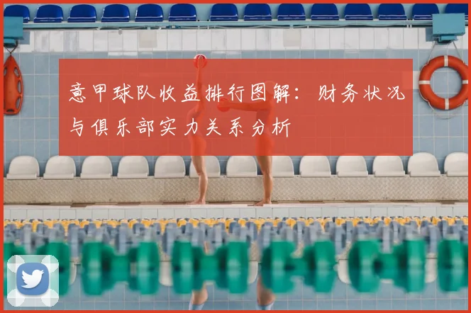 意甲球队收益排行图解：财务状况与俱乐部实力关系分析
