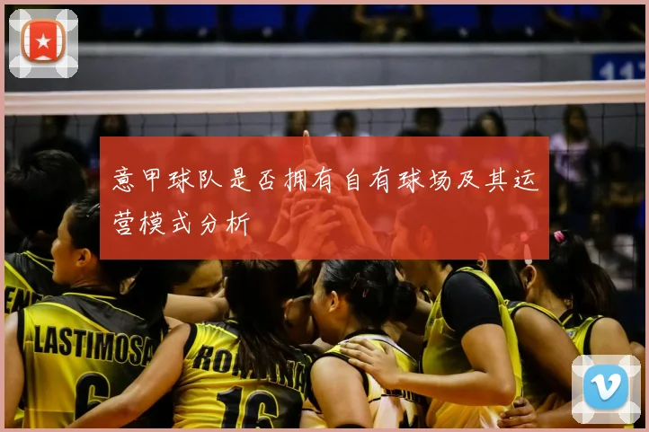 意甲球队是否拥有自有球场及其运营模式分析